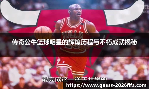 传奇公牛篮球明星的辉煌历程与不朽成就揭秘