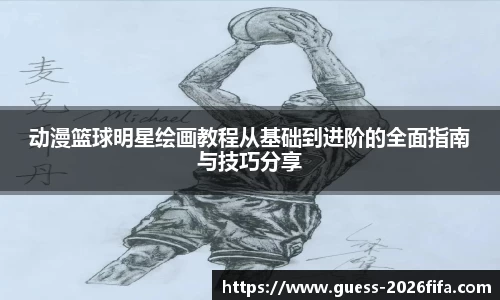 动漫篮球明星绘画教程从基础到进阶的全面指南与技巧分享