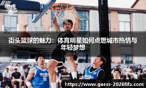 街头篮球的魅力：体育明星如何点燃城市热情与年轻梦想